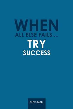 When All Else Fails ... Try Success de Nick Kasik