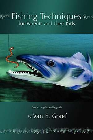 Fishing Techniques for Parents and Their Kids de Van E. Graef