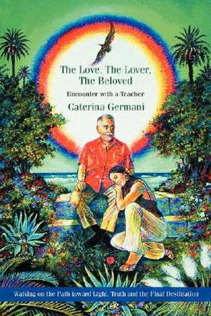 The Love, the Lover, the Beloved de Caterina Germani