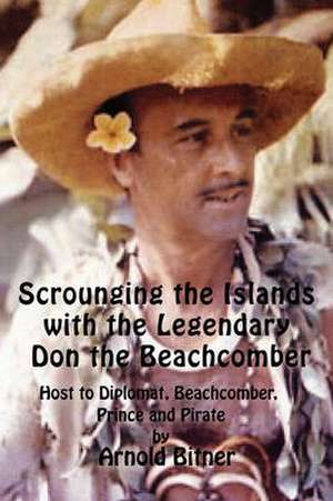 Scrounging the Islands with the Legendary Don the Beachcomber: Host to Diplomat, Beachcomber, Prince and Pirate de Arnold Bitner