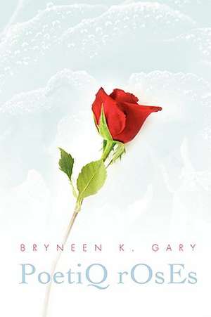 Poetiq Roses de Bryneen K. Gary