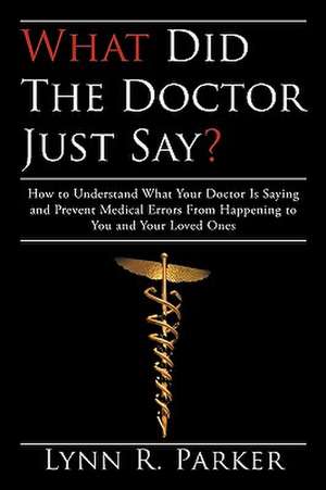 What Did the Doctor Just Say? de R. Parker Lynn R. Parker