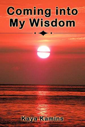 Coming Into My Wisdom de Kaya Kamins