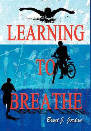 Learning to Breathe de Brent J. Jordan