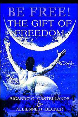 Be Free! the Gift of Freedom de Ricardo C. Castellanos