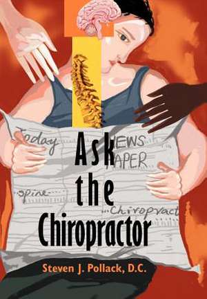 Ask the Chiropractor de Steven J. Pollack D. C.