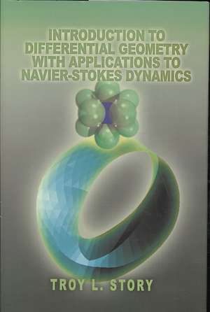 Introduction to Differential Geometry with Applications to Navier-Stokes Dynamics de Troy L. Story