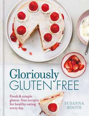 Gloriously Gluten-Free: Fresh & Simple Gluten-Free Recipes for Healthy Eating Every Day de Susanna Booth