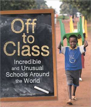 Off to Class: Incredible & Unusual Schools Around the World de Susan Hughes