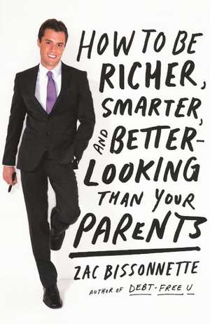 How to Be Richer, Smarter, and Better-Looking Than Your Parents de Zac Bissonnette