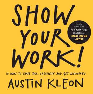 Show Your Work!: 10 Ways to Share Your Creativity and Get Discovered de Austin Kleon