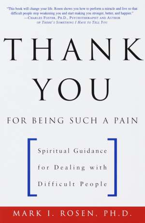 Thank You for Being Such a Pain: Spiritual Guidance for Dealing with Difficult People de Mark I. Rosen