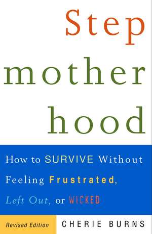 Stepmotherhood: How to Survive Without Feeling Frustrated, Left Out, or Wicked de Cherie Burns