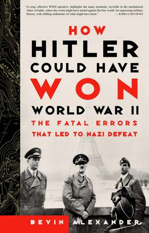 How Hitler Could Have Won World War II: The Fatal Errors That Led to Nazi Defeat de Bevin Alexander