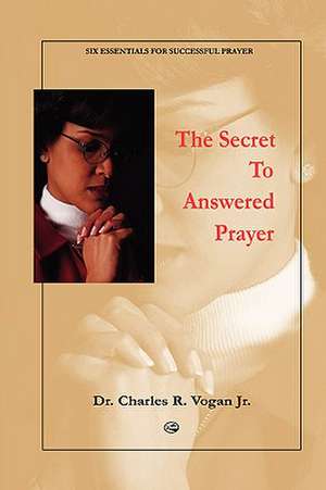 The Secret to Answered Prayer de Charles Vogan