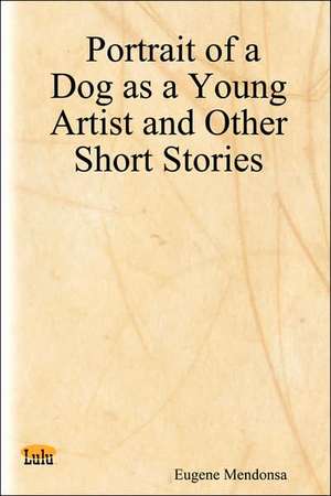 Portrait of a Dog as a Young Artist and Other Short Stories de Eugene Mendonsa