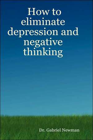 How to Eliminate Depression and Negative Thinking de Gabriel Newman