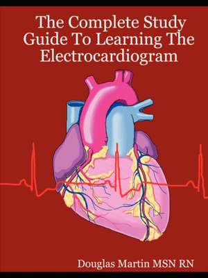 The Complete Study Guide to Learning the Electrocardiogram de Douglas Martin Msn Rn