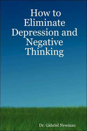 How to Eliminate Depression and Negative Thinking de Gabriel Newman