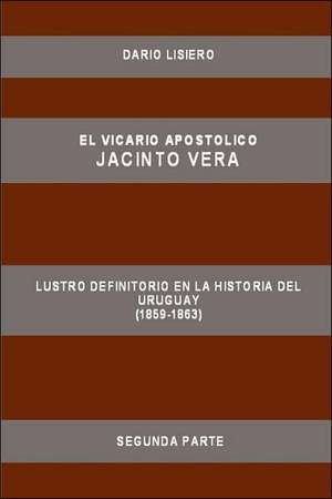 El Vicario Apostolico Jacinto Vera, Lustro Definitorio En La Historia del Uruguay (1859-1863), Segunda Parte de Dario Lisiero