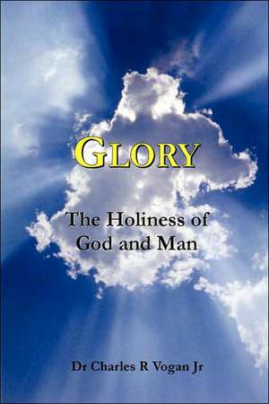 Glory: The Holiness of God and Man de Dr. Charles Vogan