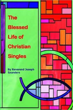 The Blessed Life of Christian Singles de Joseph Saunders