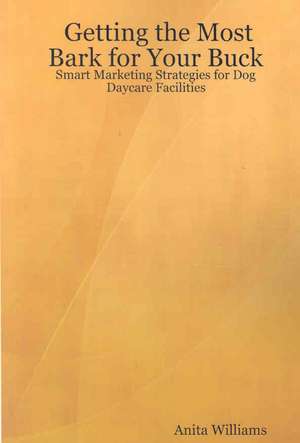 Getting the Most Bark for Your Buck: Smart Marketing Strategies for Dog Daycare Facilities de Anita Williams