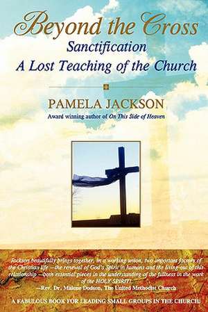 Beyond the Cross, Sanctification, a Lost Teaching of the Church de Pamela Jackson