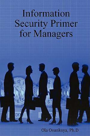 Information Security Primer for Managers de Ph. D. Ola Osunkoya