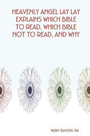 Heavenly Angel Lay Lay Explains Which Bible to Read, Which Bible Not to Read, and Why de Ba Walter Burchett