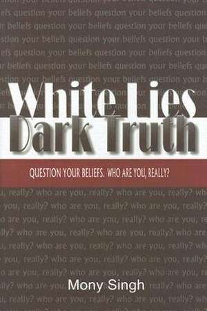 White Lies Dark Truth: Question Your Beliefs. Who Are You, Really? de Mony Singh