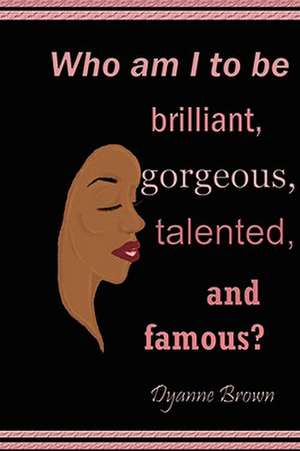 Who Am I to Be Brilliant, Gorgeous, Talented and Famous? de Dyanne Brown