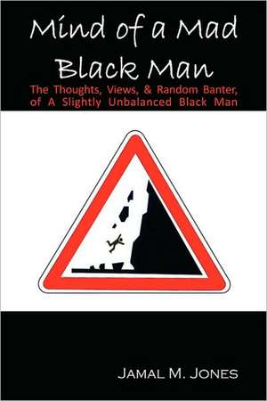 Mind of a Mad Black Man: The Thoughts, Views & Random Banter of a Slightly Unbalanced Black Man de Jamal M. Jones