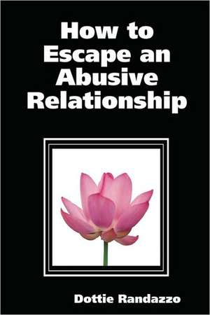 How to Escape an Abusive Relationship de Dottie Randazzo