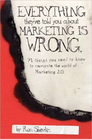 Everything They've Told You about Marketing Is Wrong de Ron Shevlin