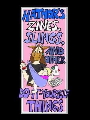 Hathor's Zines, Slings, and Other Do-It-Yourself Things de Heather Cushman-Dowdee