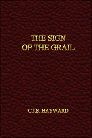 The Sign of the Grail de C.J. S. Hayward