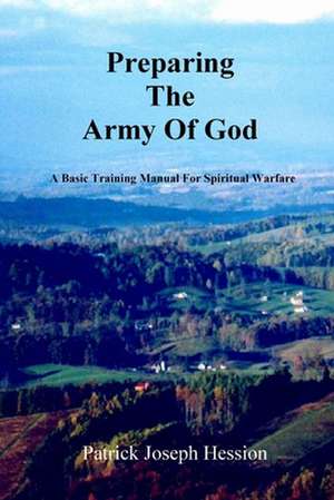 Preparing the Army of God - A Basic Training Manual for Spiritual Warfare de Patrick J. Hession