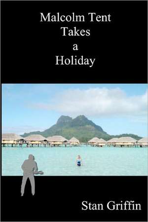 Malcolm Tent Takes a Holiday: The Key to Your True Identity and Self Worth de Stan Griffin