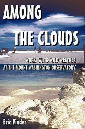 Among the Clouds: Work, Wit & Wild Weather at the Mount Washington Observatory de Eric Pinder