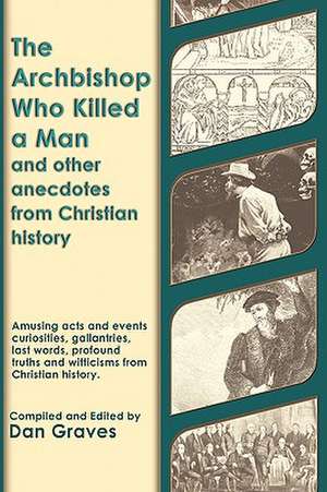 The Archbishop Who Killed a Man and Other Anecdotes from Christian History de Dan Graves