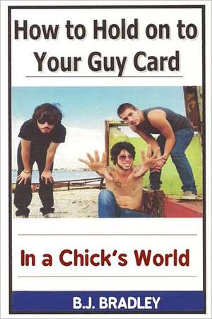 How to Hold on to Your Guy Card (in a Chick's World) de B. J. Bradley