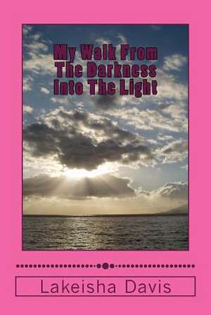 My Walk from the Darkness Into the Light de Mrs Lakeisha D. Davis