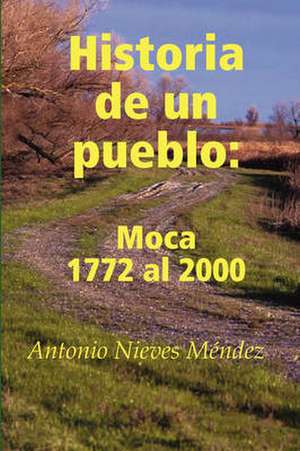 Historia de Un Pueblo: Moca 1772 Al 2000 de Antonio Nieves Mndez