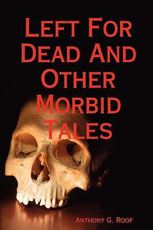 Left For Dead And Other Morbid Tales de Anthony G. Roof