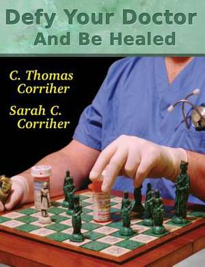 Defy Your Doctor and Be Healed de C. Thomas Corriher