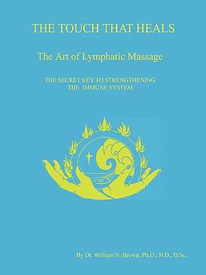 The Touch That Heals, the Art of Lymphatic Massage de William N. Brown