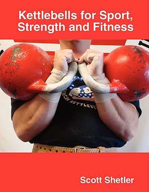 Kettlebells for Sport, Strength and Fitness de Scott Shetler