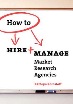 How to Hire & Manage Market Research Agencies de Kathryn Korostoff