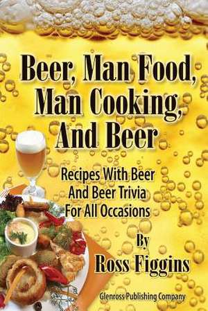 Beer, Man Food, Man Cooking, and Beer de Ross Figgins